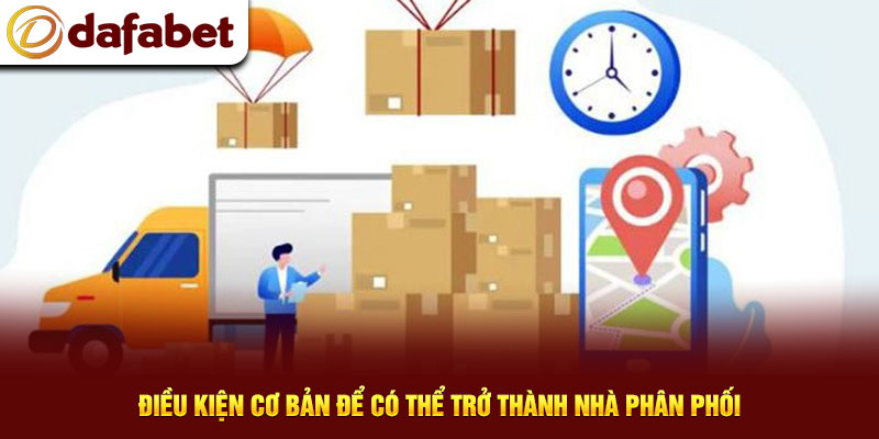 Điều kiện cơ bản để có thể trở thành nhà phân phối